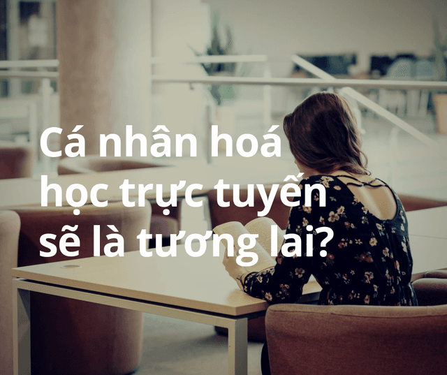 Cá nhân hoá học trực tuyến sẽ là tương lai?