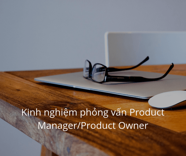 Kinh nghiệm phỏng vấn Product Manager/Product Owner Part 1