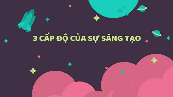 3 cấp độ của sự sáng tạo