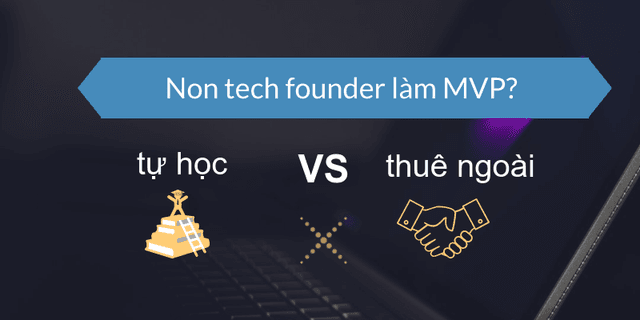 Non tech founder làm MVP: Nên tự học lập trình hay thuê ngoài?